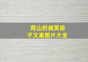 爬山的搞笑段子文案图片大全