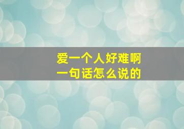 爱一个人好难啊一句话怎么说的