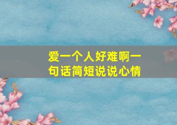 爱一个人好难啊一句话简短说说心情