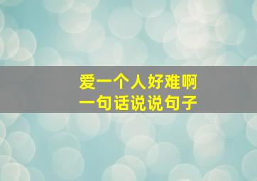 爱一个人好难啊一句话说说句子