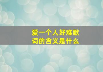 爱一个人好难歌词的含义是什么