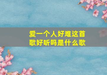 爱一个人好难这首歌好听吗是什么歌