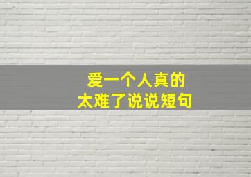 爱一个人真的太难了说说短句