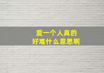 爱一个人真的好难什么意思啊