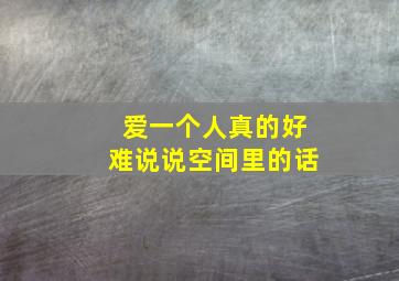 爱一个人真的好难说说空间里的话