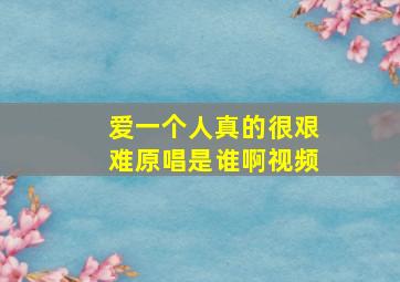 爱一个人真的很艰难原唱是谁啊视频