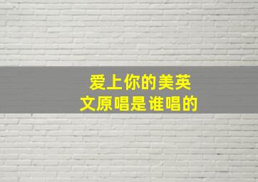 爱上你的美英文原唱是谁唱的