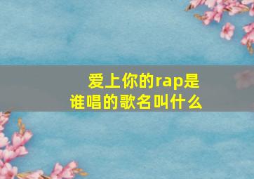 爱上你的rap是谁唱的歌名叫什么