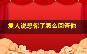 爱人说想你了怎么回答他