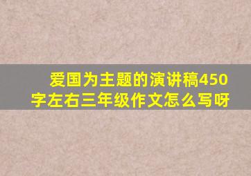 爱国为主题的演讲稿450字左右三年级作文怎么写呀