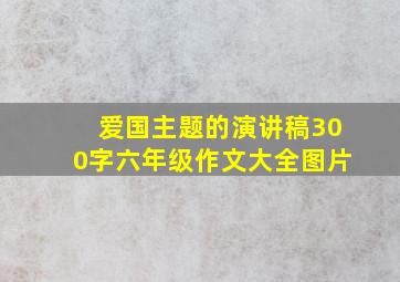 爱国主题的演讲稿300字六年级作文大全图片