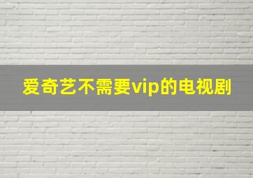 爱奇艺不需要vip的电视剧