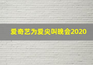 爱奇艺为爱尖叫晚会2020