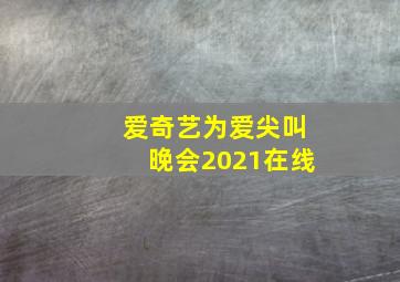 爱奇艺为爱尖叫晚会2021在线