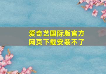 爱奇艺国际版官方网页下载安装不了