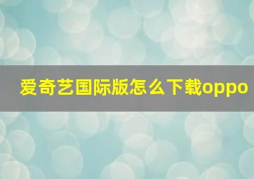 爱奇艺国际版怎么下载oppo