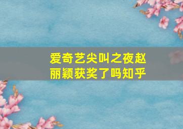 爱奇艺尖叫之夜赵丽颖获奖了吗知乎