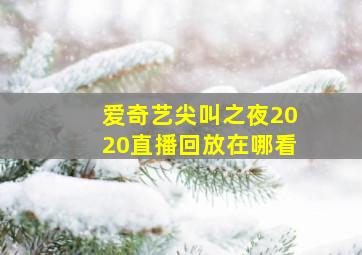 爱奇艺尖叫之夜2020直播回放在哪看