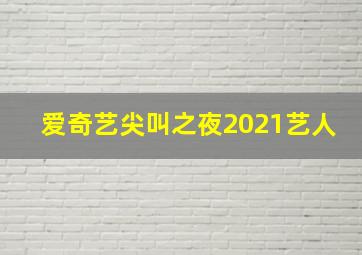 爱奇艺尖叫之夜2021艺人