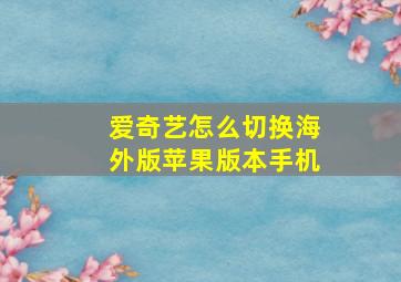 爱奇艺怎么切换海外版苹果版本手机