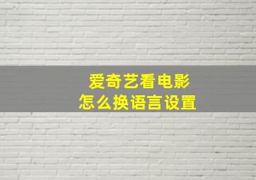 爱奇艺看电影怎么换语言设置