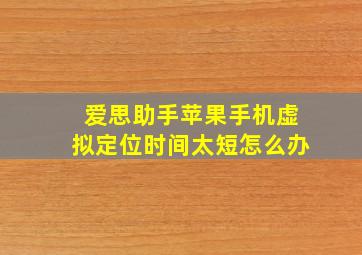 爱思助手苹果手机虚拟定位时间太短怎么办