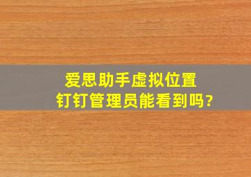 爱思助手虚拟位置 钉钉管理员能看到吗?