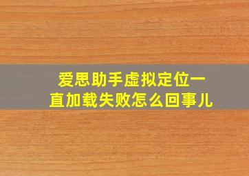 爱思助手虚拟定位一直加载失败怎么回事儿