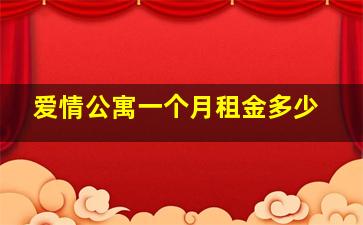 爱情公寓一个月租金多少