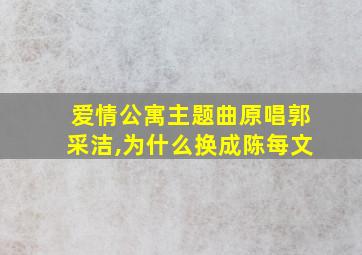 爱情公寓主题曲原唱郭采洁,为什么换成陈每文