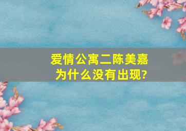 爱情公寓二陈美嘉为什么没有出现?