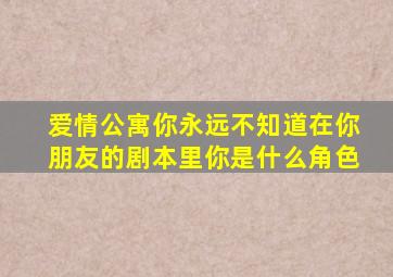 爱情公寓你永远不知道在你朋友的剧本里你是什么角色