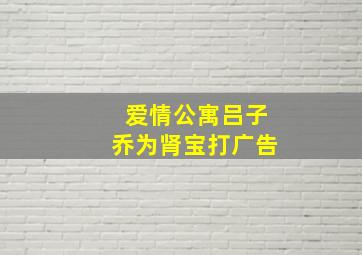 爱情公寓吕子乔为肾宝打广告