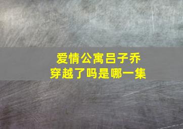 爱情公寓吕子乔穿越了吗是哪一集