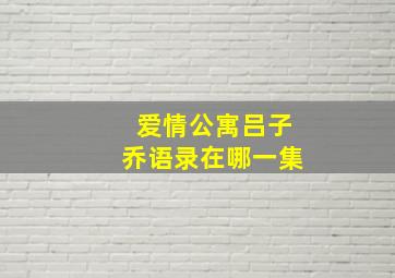 爱情公寓吕子乔语录在哪一集