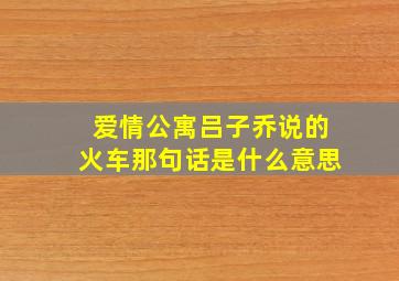 爱情公寓吕子乔说的火车那句话是什么意思