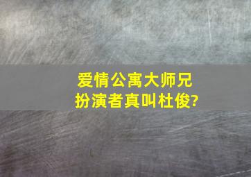 爱情公寓大师兄扮演者真叫杜俊?