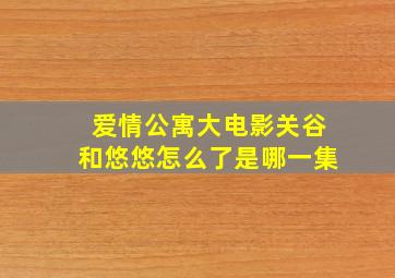 爱情公寓大电影关谷和悠悠怎么了是哪一集