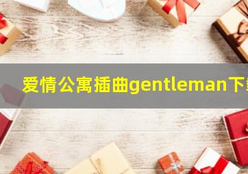 爱情公寓插曲gentleman下载