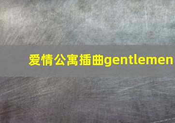 爱情公寓插曲gentlemen