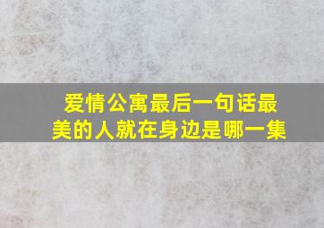 爱情公寓最后一句话最美的人就在身边是哪一集