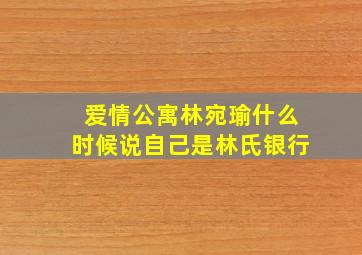 爱情公寓林宛瑜什么时候说自己是林氏银行