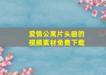 爱情公寓片头曲的视频素材免费下载