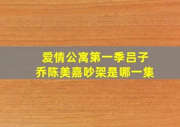 爱情公寓第一季吕子乔陈美嘉吵架是哪一集