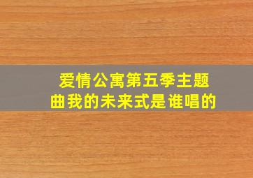 爱情公寓第五季主题曲我的未来式是谁唱的