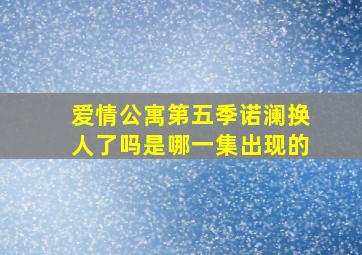 爱情公寓第五季诺澜换人了吗是哪一集出现的