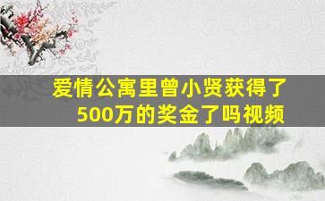 爱情公寓里曾小贤获得了500万的奖金了吗视频