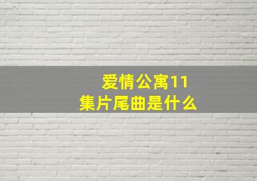 爱情公寓11集片尾曲是什么