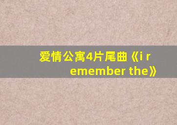 爱情公寓4片尾曲《i remember the》