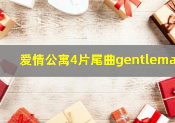 爱情公寓4片尾曲gentleman